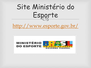 Site Ministério do 
Esporte 
 
http://www.esporte.gov.br/ 
 