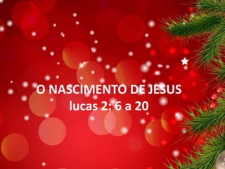 O NASCIMENTO DE JESUS
lucas 2: 6 a 20
 