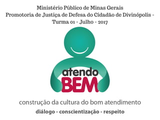 Ministério Público de Minas Gerais
Promotoria de Justiça de Defesa do Cidadão de Divinópolis -
Turma 01 - Julho - 2017
 