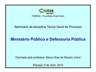 FABRAN – Faculdade Brasil Norte
Seminário da disciplina Teoria Geral do Processo
Orientado pelo professor: Mauro Dias da Silveira Júnior
Macapá, 9 de maio, 2013
 