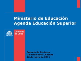 Ministerio de Educación Agenda Educación Superior Consejo de Rectores  Universidades Chilenas 26 de mayo de 2011 