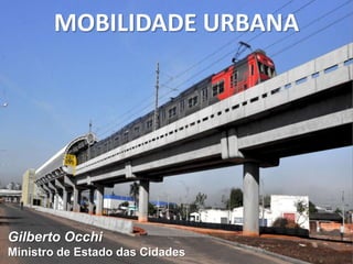 MOBILIDADE URBANA
Gilberto Occhi
Ministro de Estado das Cidades
 