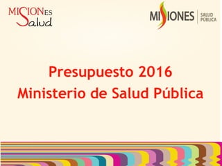 Presupuesto 2016
Ministerio de Salud Pública
 
