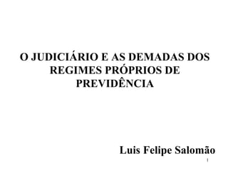O JUDICIÁRIO E AS DEMADAS DOS
REGIMES PRÓPRIOS DE
PREVIDÊNCIA
Luis Felipe Salomão
1
 
