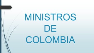 MINISTROS
DE
COLOMBIA
 
