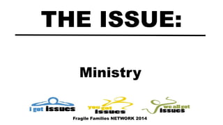 Ministry
THE ISSUE:
Fragile Families NETWORK 2014
 
