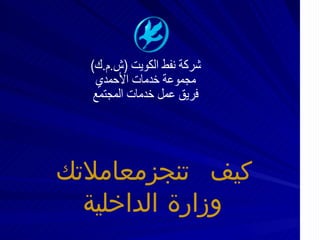 شركة نفط الكويت (ش.م.ك) مجموعة خدمات الأحمدي فريق عمل خدمات المجتمع كيف تنجز معاملاتك وزارة الداخلية 