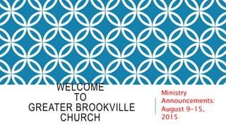WELCOME
TO
GREATER BROOKVILLE
CHURCH
Ministry
Announcements:
August 9-15,
2015
 