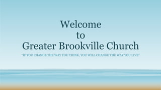 Welcome
to
Greater Brookville Church
“IF YOU CHANGE THE WAY YOU THINK, YOU WILL CHANGE THE WAY YOU LIVE”
 