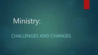 Ministry:
CHALLENGES AND CHANGES
 