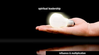 spiritual leadership




                  inﬂuence & multiplication
 