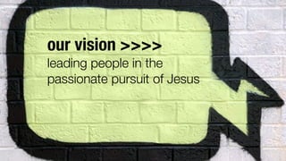 our vision >>>>
leading people in the
passionate pursuit of Jesus
 