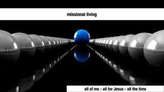 missional living




         all of me - all for Jesus - all the time
 