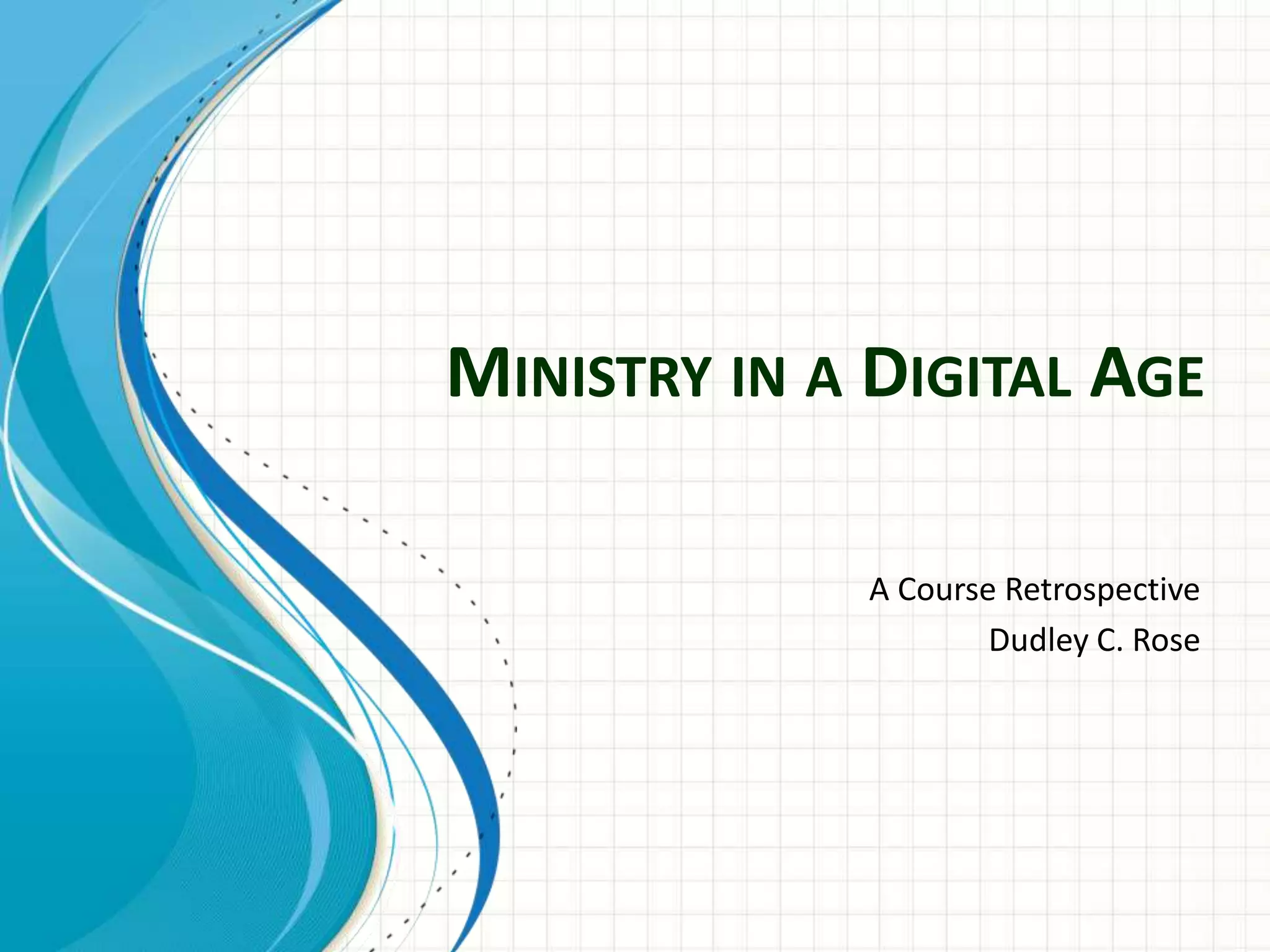 MINISTRY IN A DIGITAL AGE
A Course Retrospective
Dudley C. Rose
 