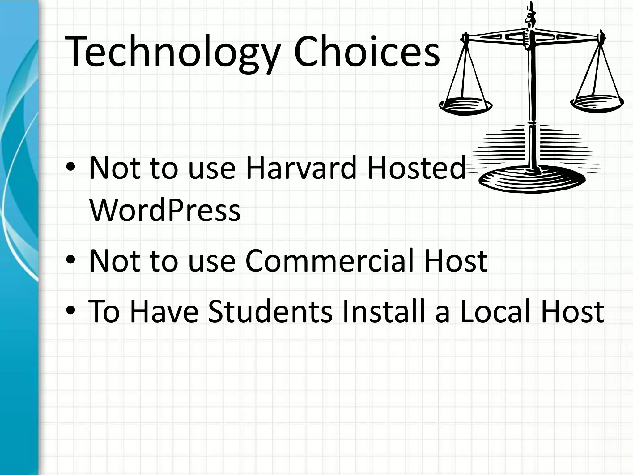 Technology Choices
• Not to use Harvard Hosted
WordPress
• Not to use Commercial Host
• To Have Students Install a Local Host
 