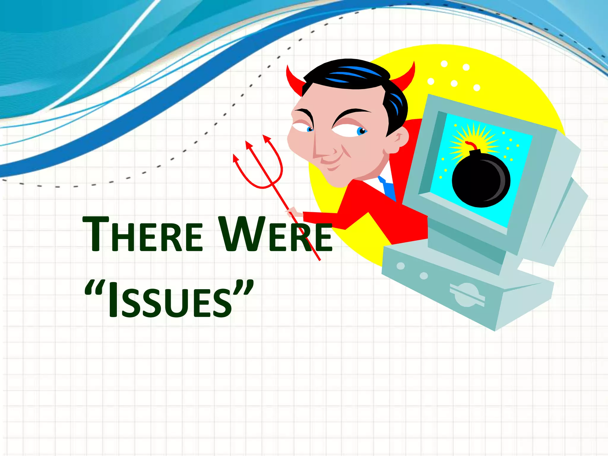 THERE WERE
“ISSUES”
 