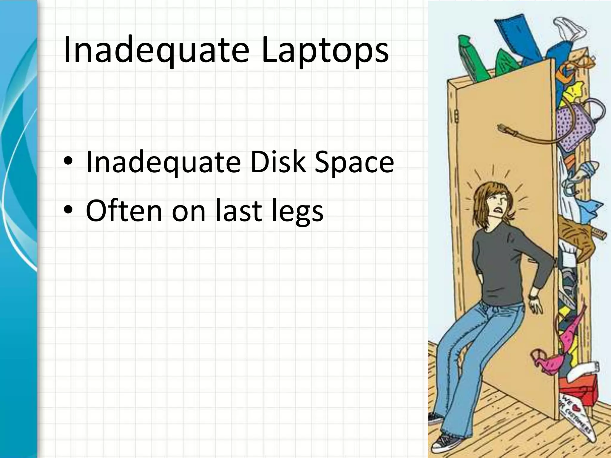 Inadequate Laptops
• Inadequate Disk Space
• Often on last legs
 