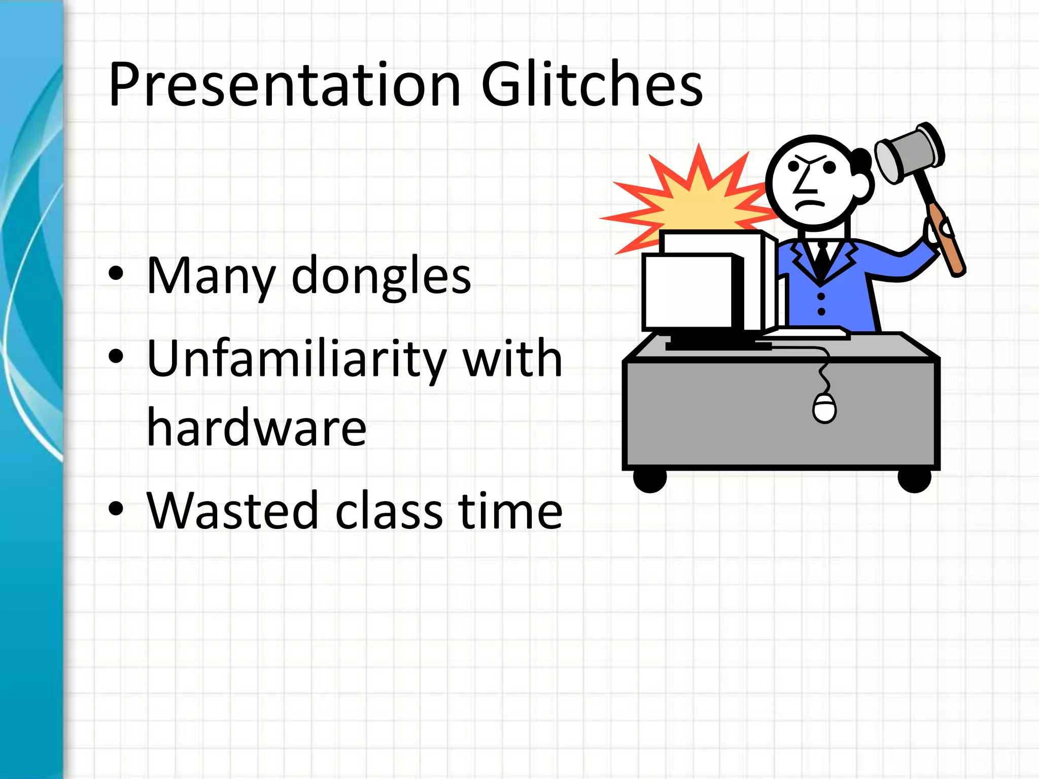 Presentation Glitches
• Many dongles
• Unfamiliarity with
hardware
• Wasted class time
 