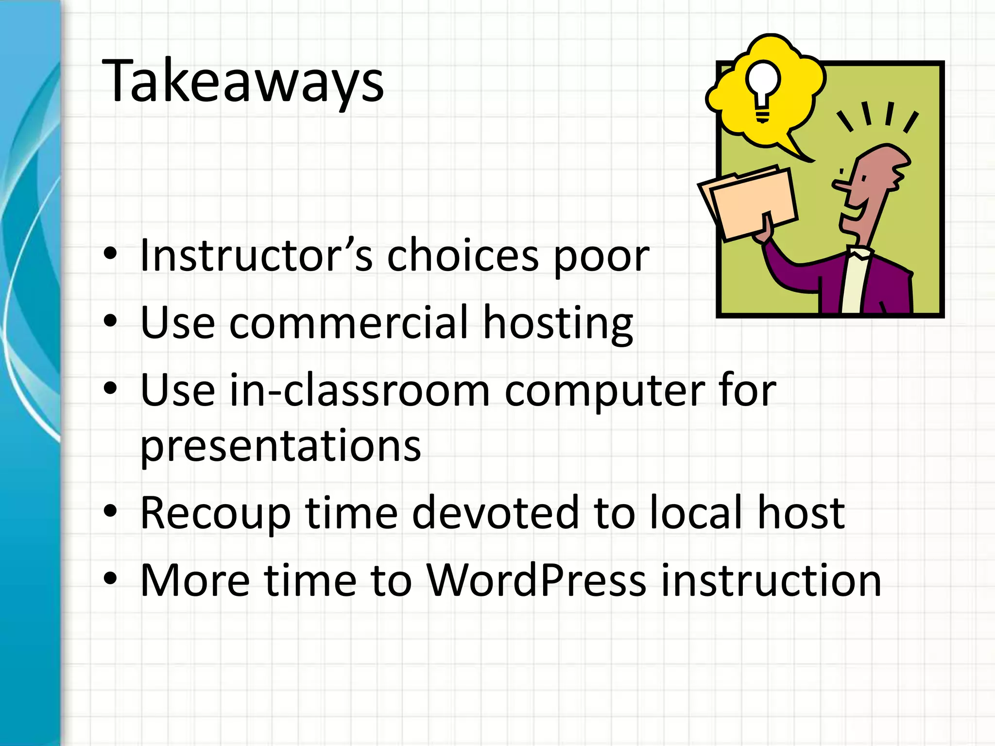 Takeaways
• Instructor’s choices poor
• Use commercial hosting
• Use in-classroom computer for
presentations
• Recoup time devoted to local host
• More time to WordPress instruction
 