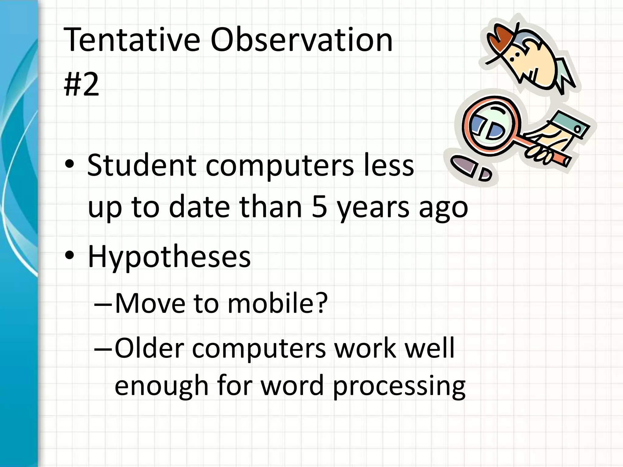 Tentative Observation
#2
• Student computers less
up to date than 5 years ago
• Hypotheses
–Move to mobile?
–Older computers work well
enough for word processing
 