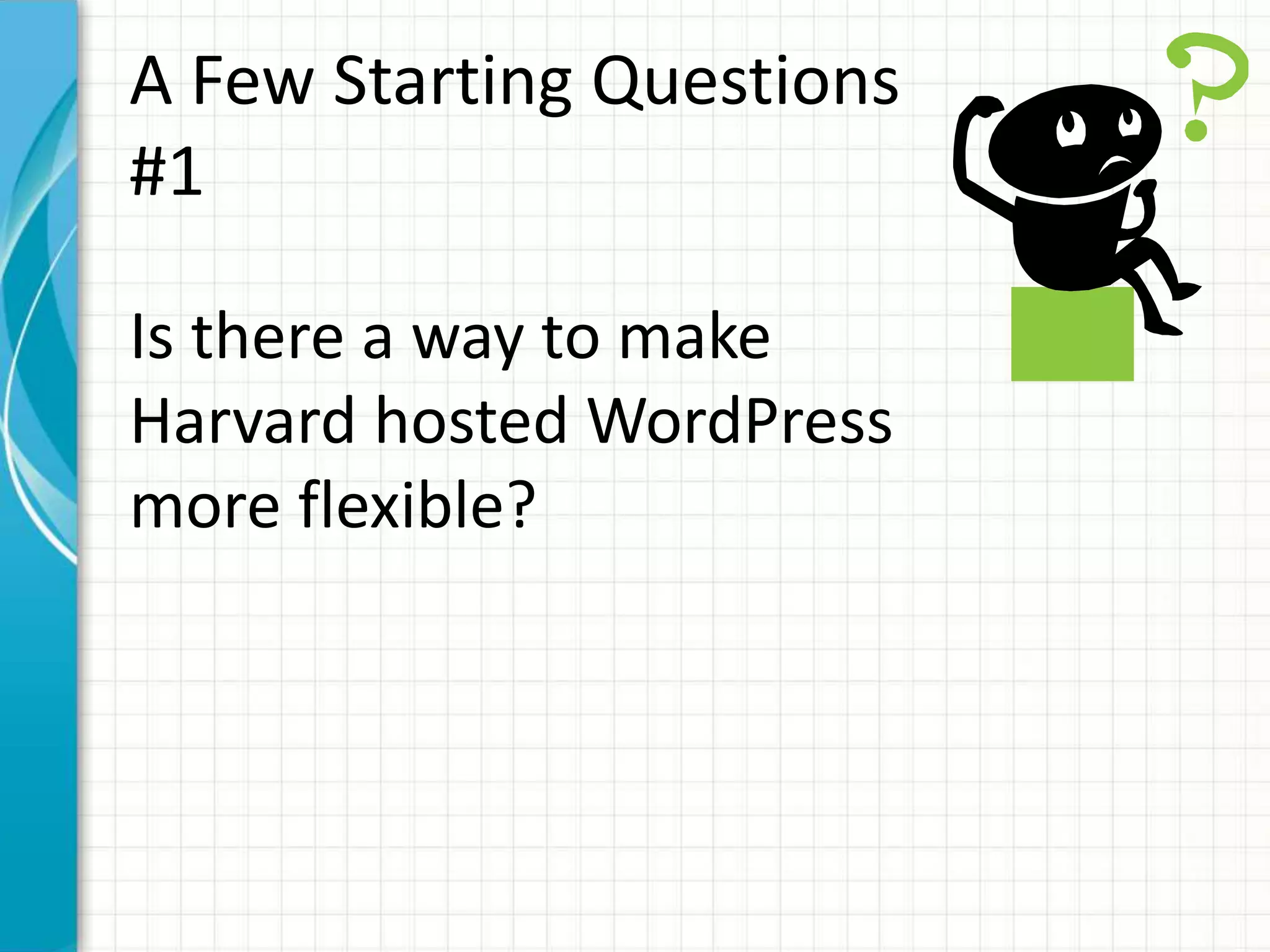 A Few Starting Questions
#1
Is there a way to make
Harvard hosted WordPress
more flexible?
 