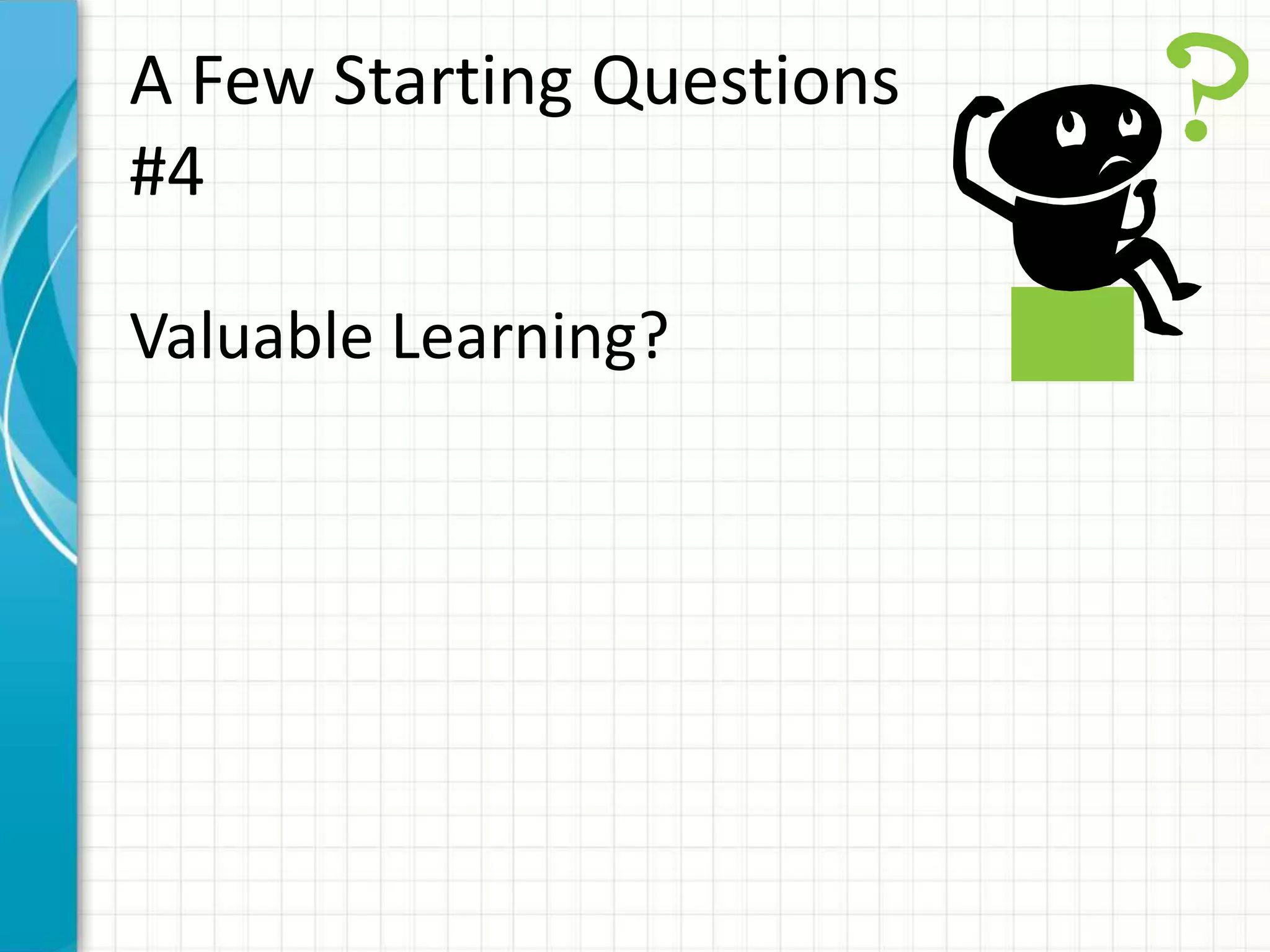A Few Starting Questions
#4
Valuable Learning?
 