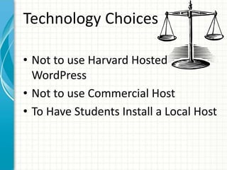 Technology Choices
• Not to use Harvard Hosted
WordPress
• Not to use Commercial Host
• To Have Students Install a Local Host
 