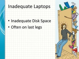 Inadequate Laptops
• Inadequate Disk Space
• Often on last legs
 