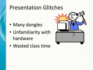 Presentation Glitches
• Many dongles
• Unfamiliarity with
hardware
• Wasted class time
 