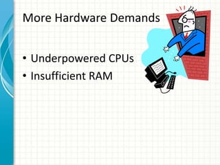 More Hardware Demands
• Underpowered CPUs
• Insufficient RAM
 
