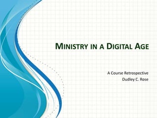MINISTRY IN A DIGITAL AGE
A Course Retrospective
Dudley C. Rose
 