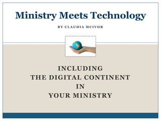Ministry Meets Technology By Claudia McIvor Including the Digital Continent In Your Ministry 