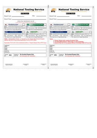 National Testing Service 
Building Standards in Educational and Professional Testing 
Date: 
O N L I N E  D E P O S I T  S L I P  
(* Please deposit fee in only one bank & tick the relevant bank)  
I-8 Markaz Branch, Islamabad (1501) 
NTS-Collection 0041749181000999 
H9 Shalimar Recording Co ISB (1742) 
NTS-Collection 1742-79002786-03 
Cashier Officer 
Allied Bank Limited 
(Formely: Allied Bank of Pakistan Limited) 
I-8 Markaz Branch Islamabad (0140947) 
A/C 
No. 
Remote 
Branch: 
A/C 
Title: 
NTS-Pakistan-Collection 0010008325640018 
A/C 
No. 
Remote 
Branch: 
A/C 
Title: 
MMuusslliimm  CCoommmmeerrcciiaall  BBaannkk 
Cantt Br Kashmir Road Rawalpindi  (0041) 
NTS- Pakistan 0205523391 
Six Hundred Rupees Only. 
Non Refundable/ Non Transferable 
A/C 
No. 
Remote 
Branch: 
A/C 
Title: 
A/C 
No. 
Remote 
Branch: 
A/C 
Title: 
THE POWER TO LEAD 
LTD 
STN 
National Testing Service 
Building Standards in Educational and Professional Testing 
Branch Code: 
Branch Name:  
Allied Bank Limited 
(Formely: Allied Bank of Pakistan Limited) 
I-8 Markaz Branch Islamabad (0140947) 
Remote 
Branch: 
A/C 
Title: 
Cantt Br Kashmir Road Rawalpindi  (0041) 
NTS- Pakistan 0205523391 
Applicant’s 
Name: 
Father 
Name: 
CNIC No/ 
B Form No: 
Amount 
Rs: 
I-8 Markaz Branch, Islamabad (1501) 
NTS-Collection 0041749181000999 
Note: Bank Service Charges Free of Cost  
H9 Shalimar Recording Co ISB (1742) 
NTS-Collection 1742-79002786-03 
600/- Amount in 
Six Hundred Rupees Only. 
word: Rs. Non Refundable/ Non Transferable 
Applicant Signature Cashier 
Note: Bank Service Charges Free of Cost  
Note: Bank Service Charges Free of Cost 
STN 
Branch Code: 
Branch Name:  
Applicant’s 
Name: 
Father 
Name: 
CNIC No/ 
B Form No: 
Amount 
Rs: 
Applicant Signature 
Amount in 
600/- word: Rs. 
Date: 
Officer 
Note: Bank Service Charges Free of Cost  
Note: Bank Service Charges Free of Cost  
A/C 
No. 
NTS-Pakistan-Collection 0010008325640018 
A/C 
No. 
Remote 
Branch: 
A/C 
Title: 
MMuusslliimm  CCoommmmeerrcciiaall  BBaannkk 
A/C 
No. 
Remote 
Branch: 
A/C 
Title: 
A/C 
No. 
Remote 
Branch: 
A/C 
Title: 
THE POWER TO LEAD 
LTD 
Note: Bank Service Charges Free of Cost 
Note: Bank Service Charges Free of Cost  
Note: Bank Service Charges Free of Cost  
*Note:  Desired Bank Stamp  is  required on the Deposit Slip & Send Original  
Deposit Slip (NTS Copy) along Application Form to NTS Office 
Application Form will not be entertained without  Original Deposit Slip (NTS Copy) 
a 
*Note:   
           1. Please Stamp both copies of deposit Slip. 
            2. The Bank Must Return “NTS Copy” to the Candidate. 
            3. Deposit Slip will not accepted without Candidate CNIC/ B Form No. 
