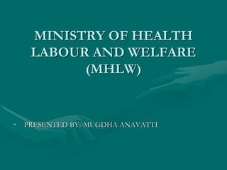 MINISTRY OF HEALTH
LABOUR AND WELFARE
(MHLW)
• PRESENTED BY:-MUGDHA ANAVATTI
 