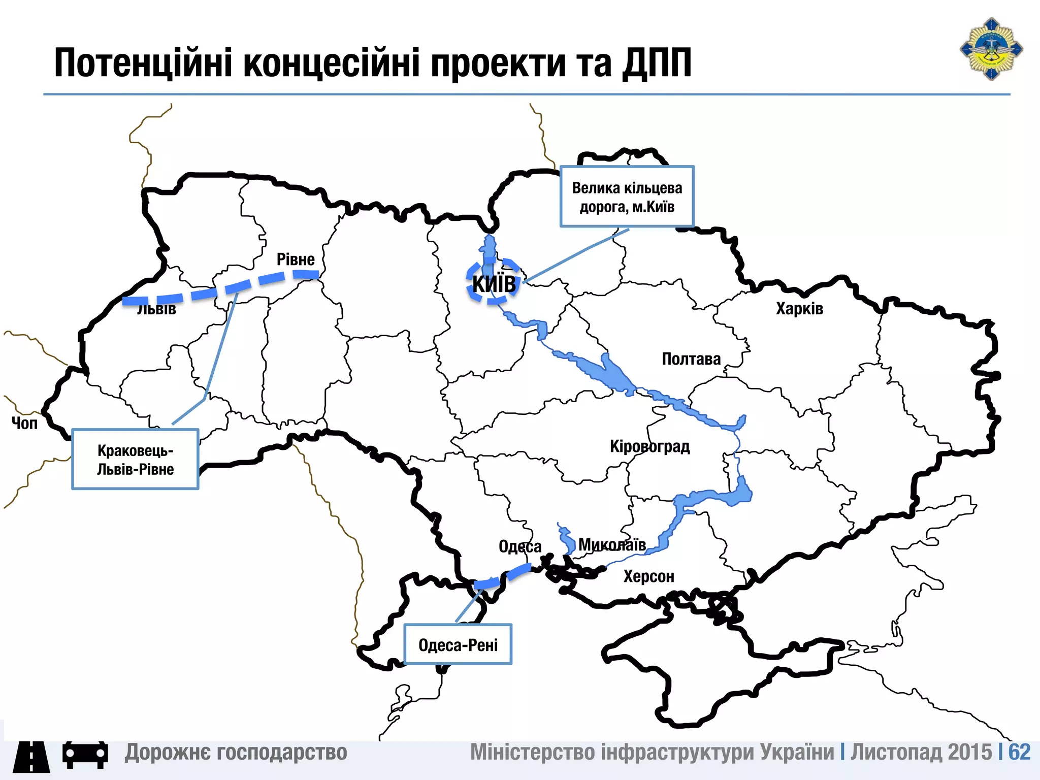 Міністерство інфраструктури України | Листопад 2015 | 62
Дорожнє господарство
Харків
Чоп
Полтава
Рівне
Одеса
Велика кільцева
дорога, м.Київ
Краковець-
Львів-Рівне
Львів
Кіровоград
Миколаїв
Херсон
Одеса-Рені
Потенційні концесійні проекти та ДПП
КИЇВ
 