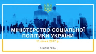 МІНІСТЕРСТВО СОЦІАЛЬНОЇ
ПОЛІТИКИ УКРАЇНИ
11 січня 2017 р.
А Н Д РІ Й РЕВ А
 