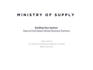 Building Your System: 
How to Find Values-Driven Business Partners 
Aman Advani 
Co-founder and President, Ministry of Supply 
SXSW V2V 2015 
 