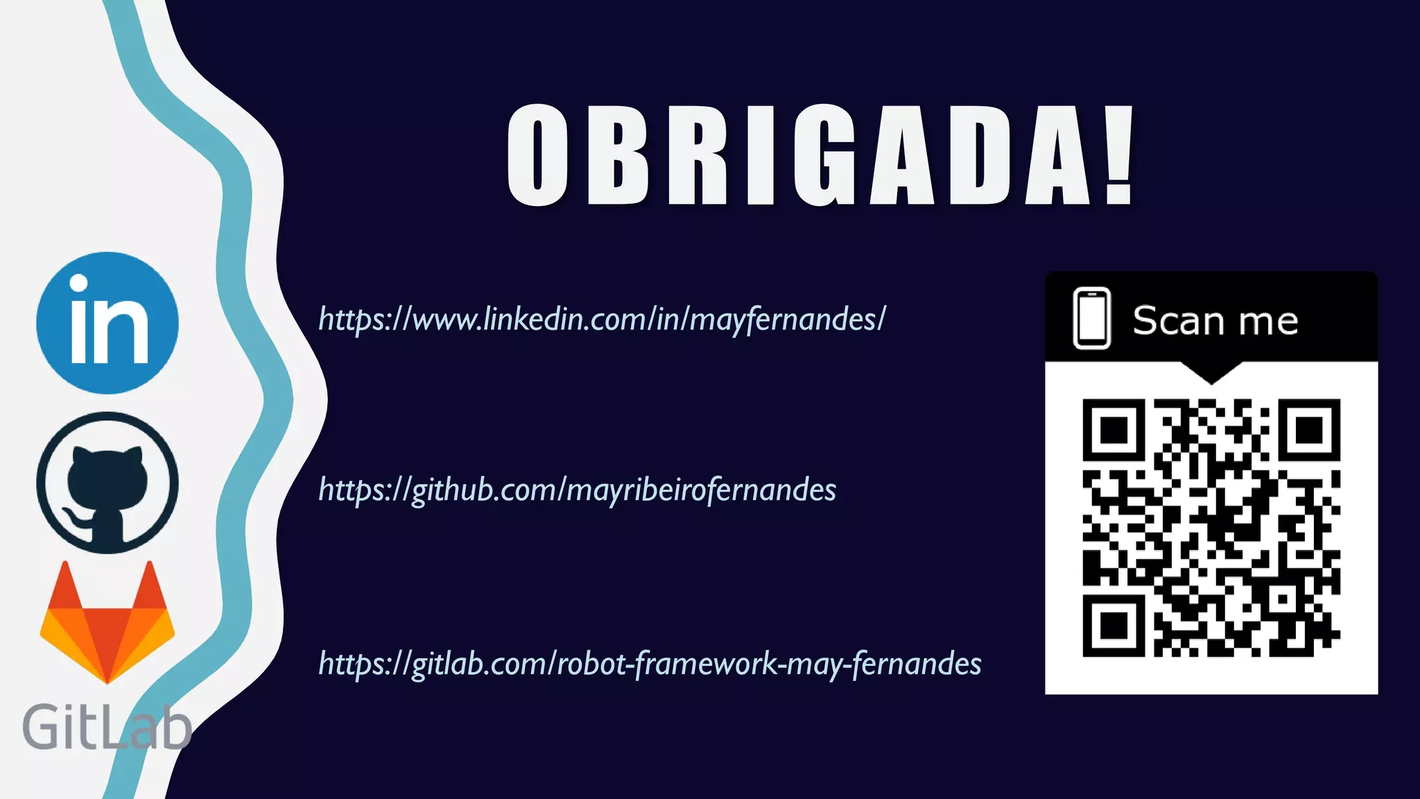 OBRIGADA!
https://www.linkedin.com/in/mayfernandes/
https://github.com/mayribeirofernandes
https://gitlab.com/robot-framework-may-fernandes
 