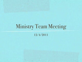 Ministry Team Meeting
       12/4/2011
 