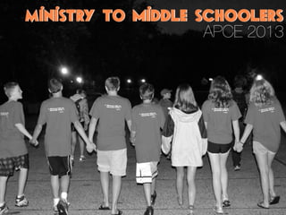 Ministry to middle schoolers
                    APCE 2013
 
