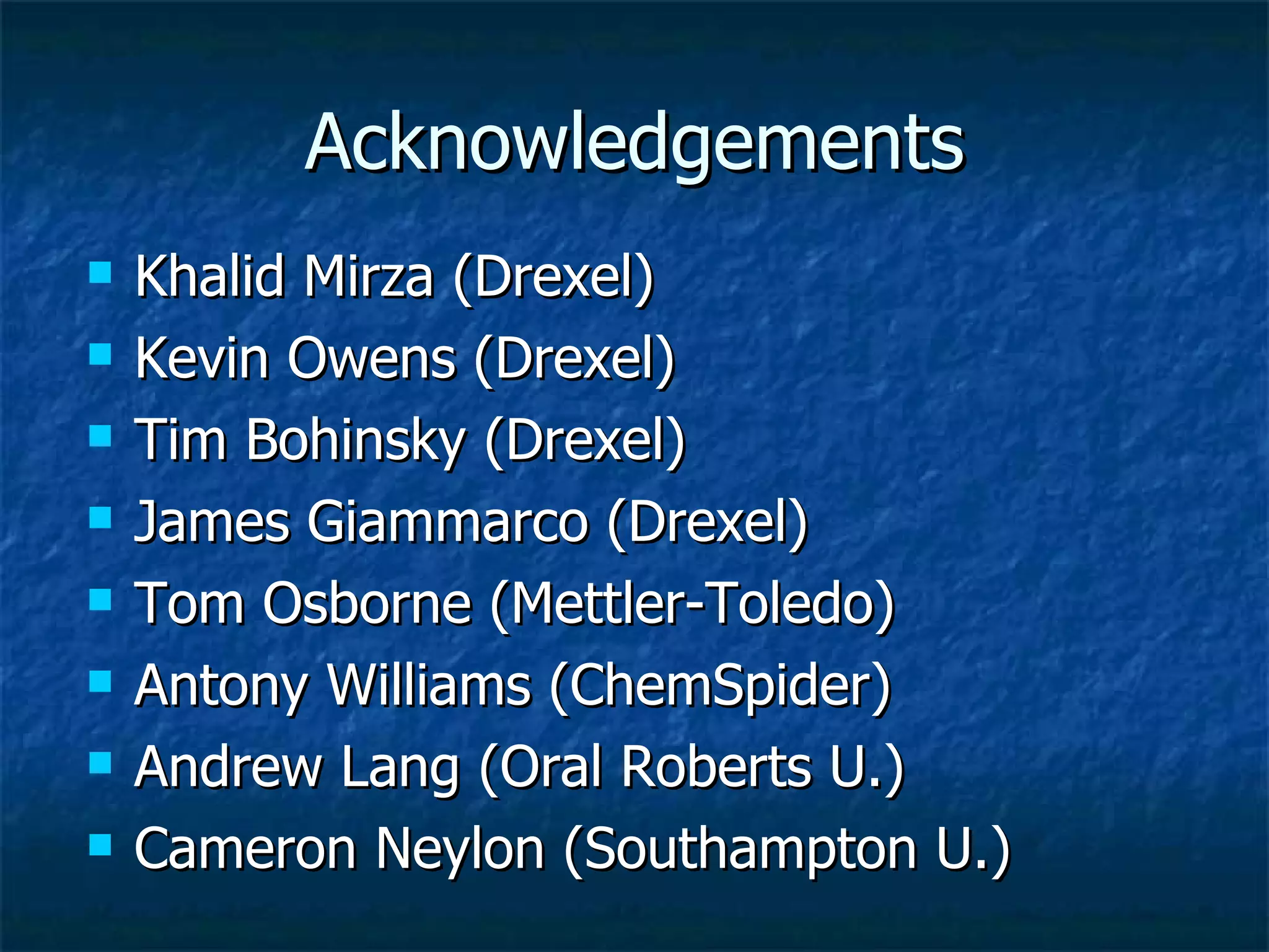 Acknowledgements Khalid Mirza (Drexel) Kevin Owens (Drexel) Tim Bohinsky (Drexel) James Giammarco (Drexel) Tom Osborne (Mettler-Toledo) Antony Williams (ChemSpider) Andrew Lang (Oral Roberts U.) Cameron Neylon (Southampton U.) 
