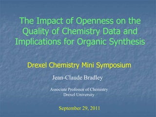 The Impact of Openness on the Quality of Chemistry Data and Implications for Organic Synthesis Drexel Chemistry Mini Symposium Jean-Claude Bradley Associate Professor of Chemistry Drexel University September 29, 2011 