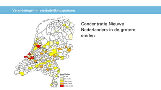 Veranderingen in verstedelijkingspatroon
Concentratie Nieuwe
Nederlanders in de grotere
steden
 