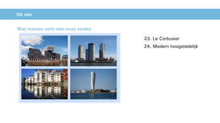 Dit niet
23. Le Corbusier
24. Modern hoogstedelijk
Wat mensen echt niet mooi vinden
 