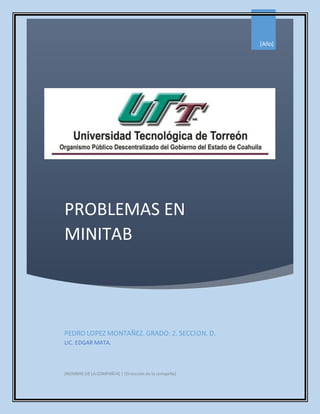 PROBLEMAS EN
MINITAB
[Año]
PEDRO LOPEZ MONTAÑEZ. GRADO: 2. SECCION. D.
LIC. EDGAR MATA.
[NOMBRE DE LA COMPAÑÍA] | [Dirección de la compañía]
 