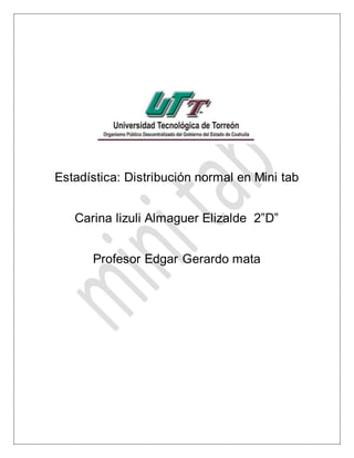 Estadística: Distribución normal en Mini tab
Carina lizuli Almaguer Elizalde 2”D”
Profesor Edgar Gerardo mata
 