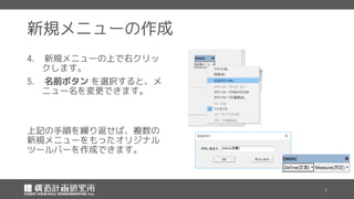 新規メニューの作成
新規メニューの上で右クリッ
クします。
名前ボタン を選択すると、メ
ニュー名を変更できます。
上記の手順を繰り返せば、複数の
新規メニューをもったオリジナル
ツールバーを作成できます。
 