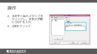操作
スケールのスタンプ を
クリックし、スタンプ列
に 日付 を入力
をクリック
 