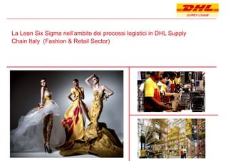 La Lean Six Sigma nell’ambito dei processi logistici in DHL Supplyg p g pp y
Chain Italy (Fashion & Retail Sector)
 