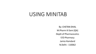 USING MINITAB
By: CHETAN DHAL
M.Pharm III Sem (QA)
Deptt of Pharmaceutics
F/O Pharmacy
Jamia Hamdard
N.Delhi - 110062
 